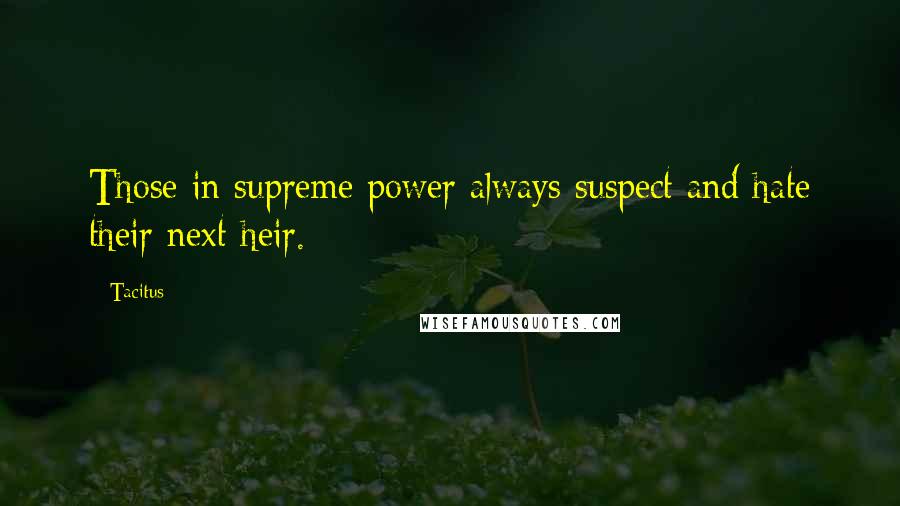 Tacitus Quotes: Those in supreme power always suspect and hate their next heir.