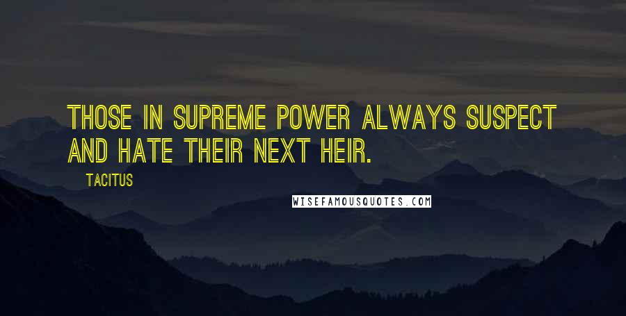 Tacitus Quotes: Those in supreme power always suspect and hate their next heir.