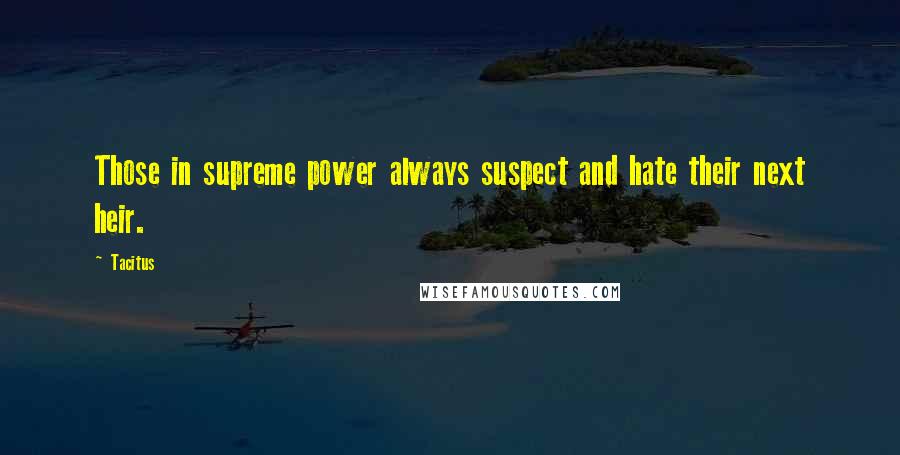 Tacitus Quotes: Those in supreme power always suspect and hate their next heir.