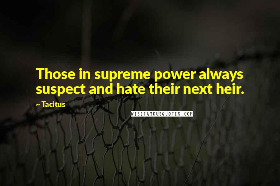 Tacitus Quotes: Those in supreme power always suspect and hate their next heir.