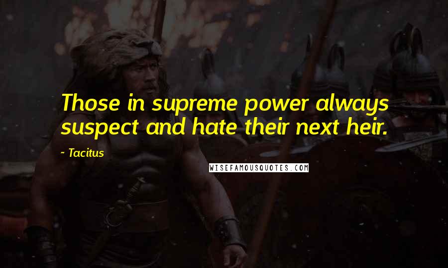 Tacitus Quotes: Those in supreme power always suspect and hate their next heir.