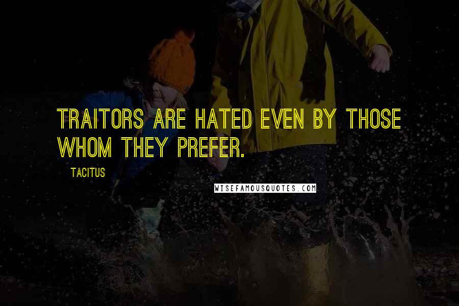 Tacitus Quotes: Traitors are hated even by those whom they prefer.