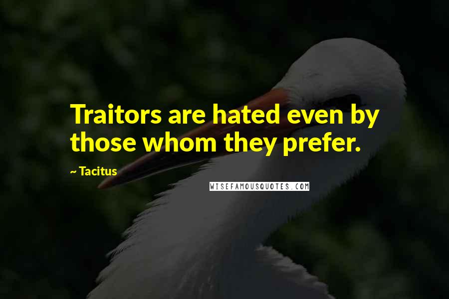 Tacitus Quotes: Traitors are hated even by those whom they prefer.