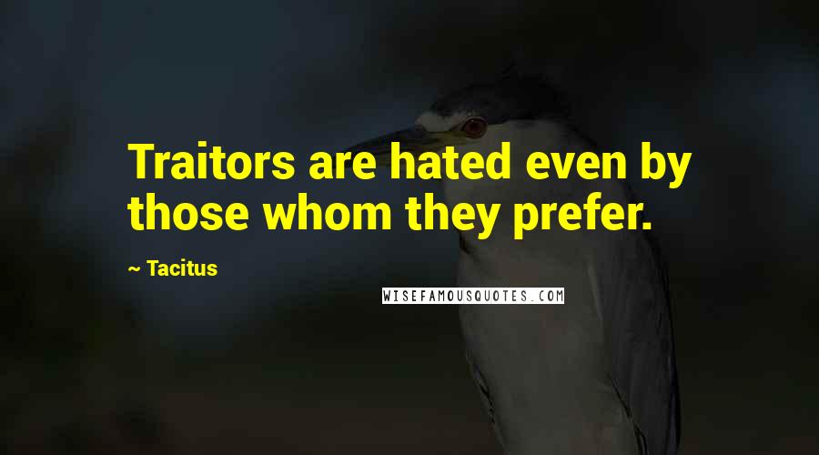 Tacitus Quotes: Traitors are hated even by those whom they prefer.