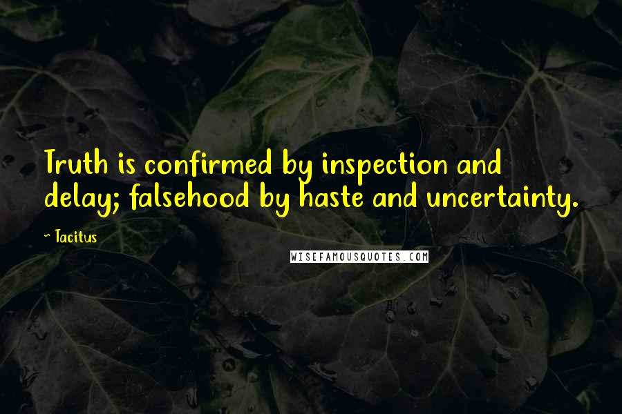 Tacitus Quotes: Truth is confirmed by inspection and delay; falsehood by haste and uncertainty.