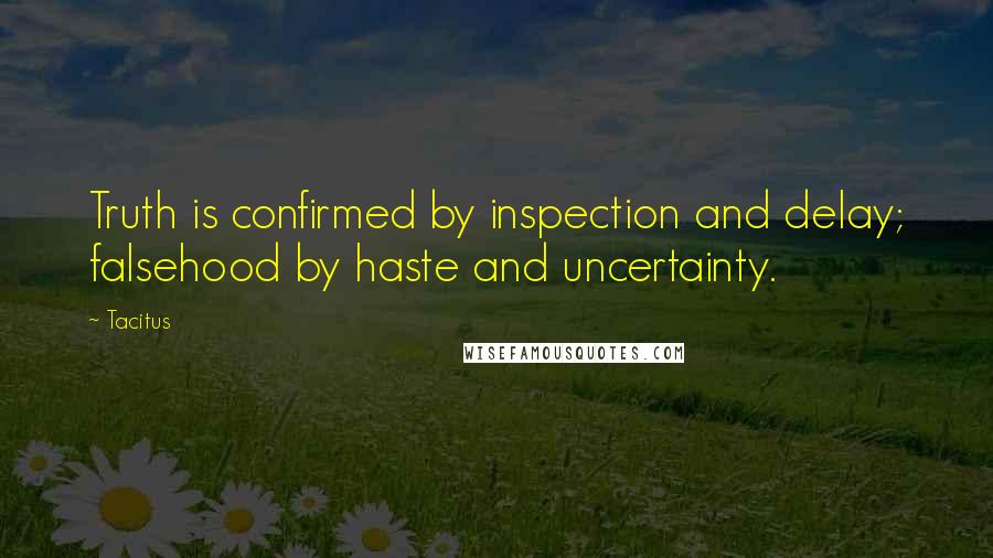 Tacitus Quotes: Truth is confirmed by inspection and delay; falsehood by haste and uncertainty.