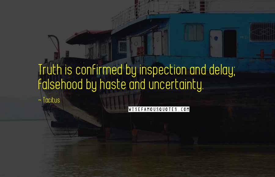 Tacitus Quotes: Truth is confirmed by inspection and delay; falsehood by haste and uncertainty.