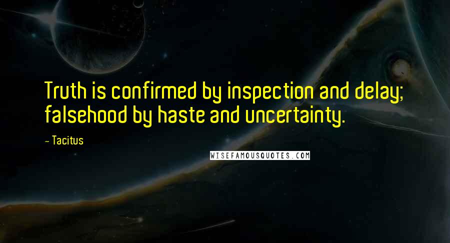 Tacitus Quotes: Truth is confirmed by inspection and delay; falsehood by haste and uncertainty.