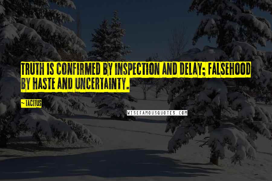 Tacitus Quotes: Truth is confirmed by inspection and delay; falsehood by haste and uncertainty.