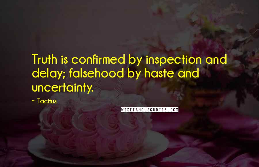 Tacitus Quotes: Truth is confirmed by inspection and delay; falsehood by haste and uncertainty.