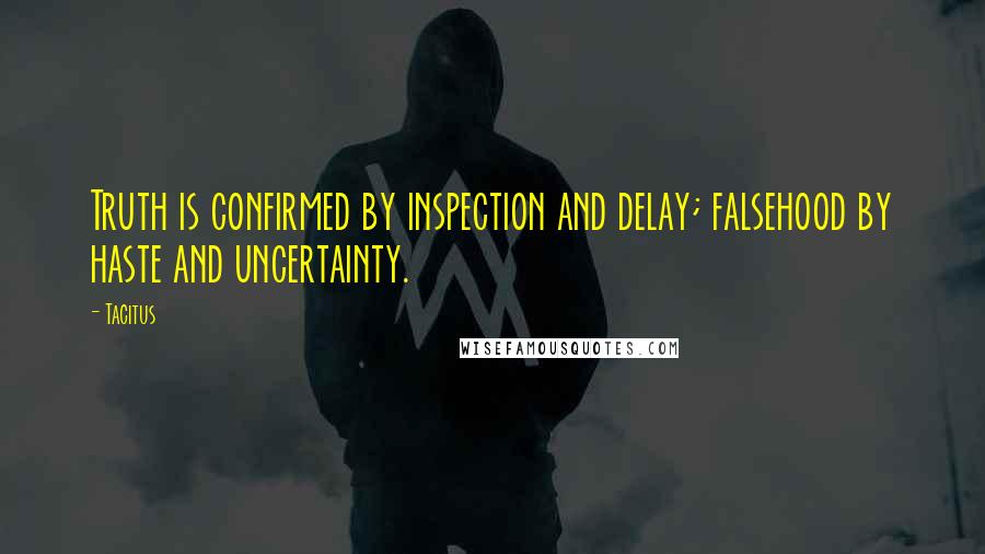 Tacitus Quotes: Truth is confirmed by inspection and delay; falsehood by haste and uncertainty.