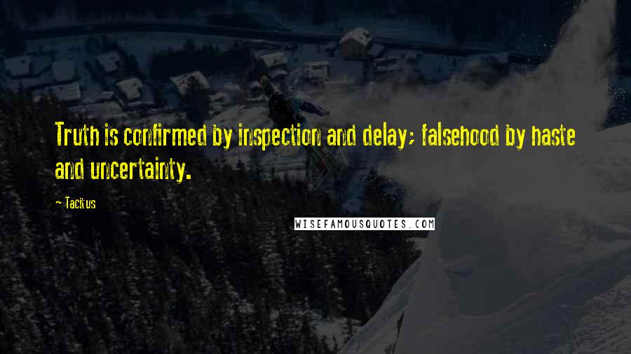 Tacitus Quotes: Truth is confirmed by inspection and delay; falsehood by haste and uncertainty.