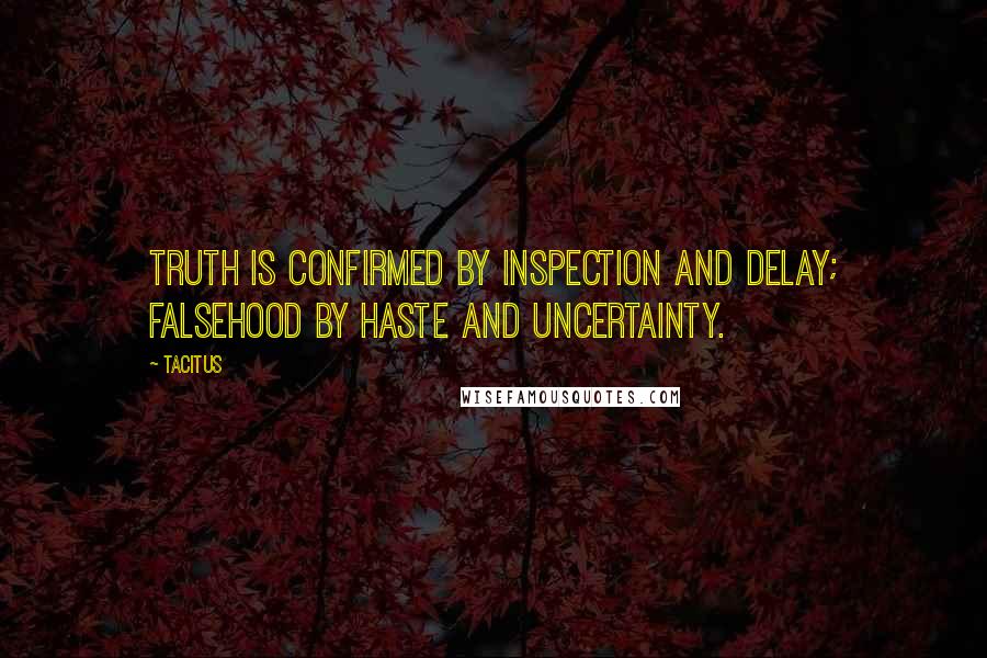 Tacitus Quotes: Truth is confirmed by inspection and delay; falsehood by haste and uncertainty.