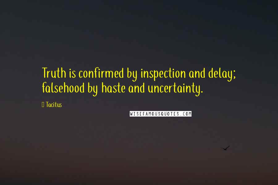 Tacitus Quotes: Truth is confirmed by inspection and delay; falsehood by haste and uncertainty.