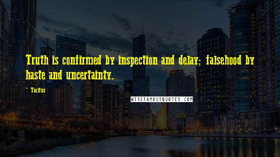 Tacitus Quotes: Truth is confirmed by inspection and delay; falsehood by haste and uncertainty.