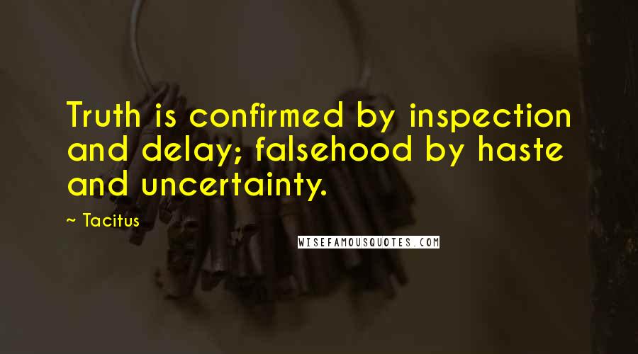 Tacitus Quotes: Truth is confirmed by inspection and delay; falsehood by haste and uncertainty.