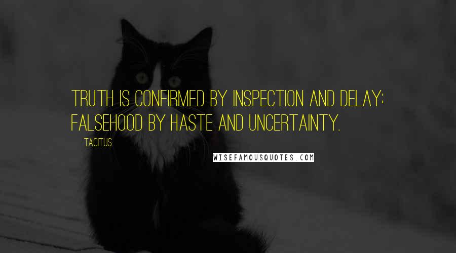 Tacitus Quotes: Truth is confirmed by inspection and delay; falsehood by haste and uncertainty.
