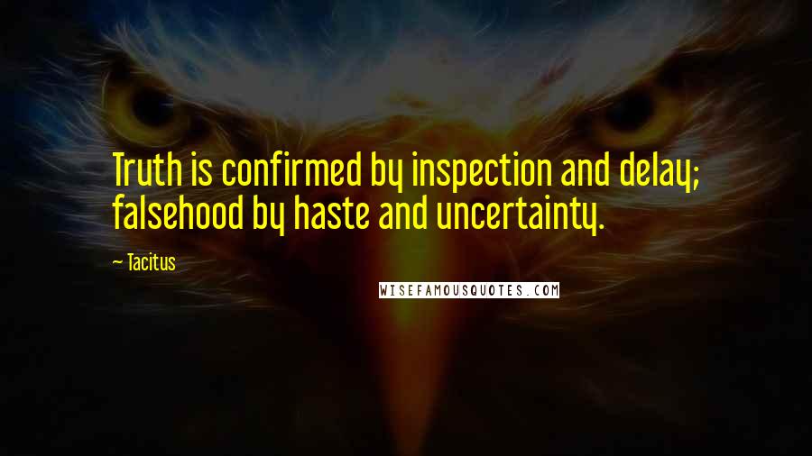 Tacitus Quotes: Truth is confirmed by inspection and delay; falsehood by haste and uncertainty.