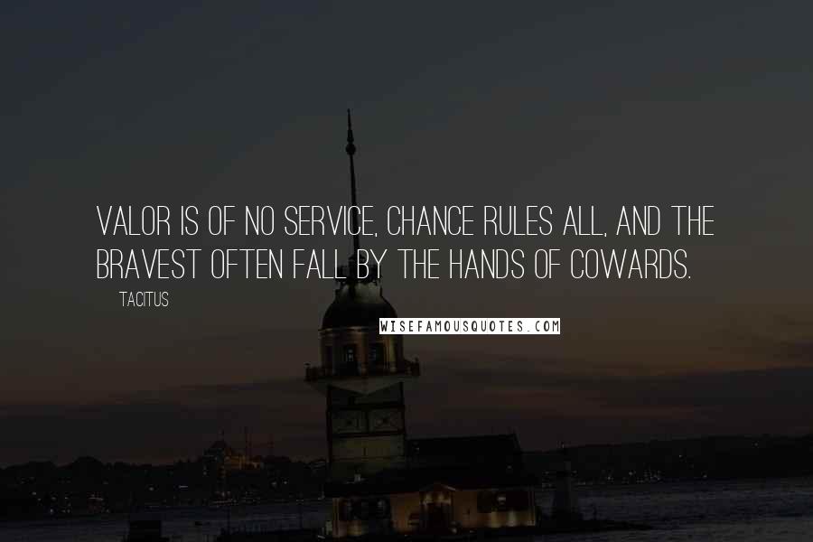 Tacitus Quotes: Valor is of no service, chance rules all, and the bravest often fall by the hands of cowards.