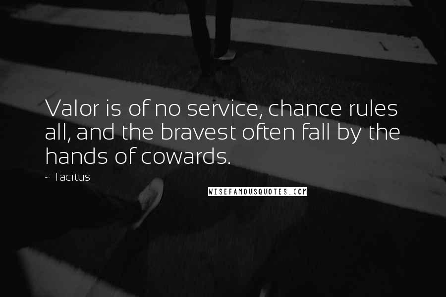 Tacitus Quotes: Valor is of no service, chance rules all, and the bravest often fall by the hands of cowards.