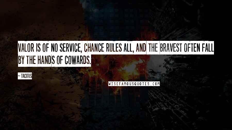 Tacitus Quotes: Valor is of no service, chance rules all, and the bravest often fall by the hands of cowards.