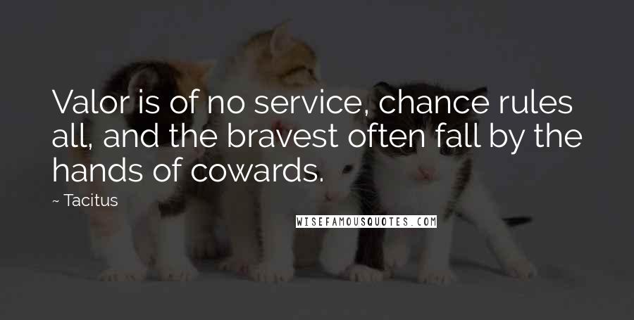 Tacitus Quotes: Valor is of no service, chance rules all, and the bravest often fall by the hands of cowards.