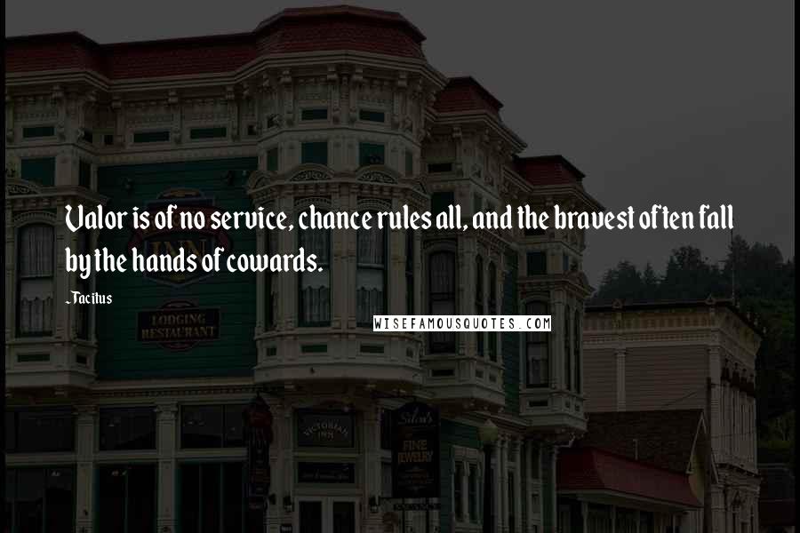 Tacitus Quotes: Valor is of no service, chance rules all, and the bravest often fall by the hands of cowards.
