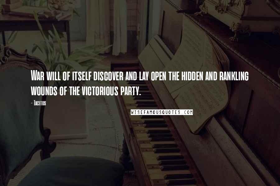 Tacitus Quotes: War will of itself discover and lay open the hidden and rankling wounds of the victorious party.