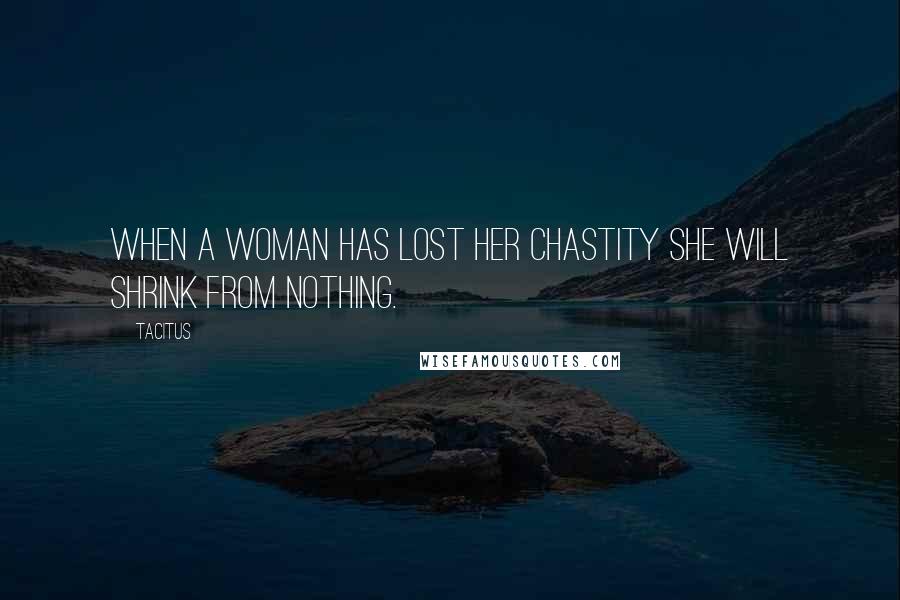 Tacitus Quotes: When a woman has lost her chastity she will shrink from nothing.