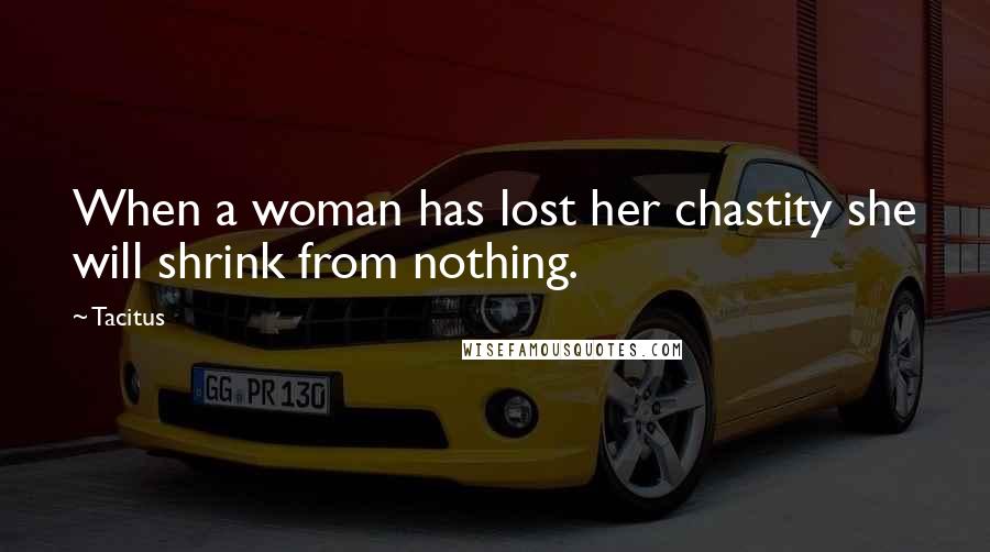 Tacitus Quotes: When a woman has lost her chastity she will shrink from nothing.