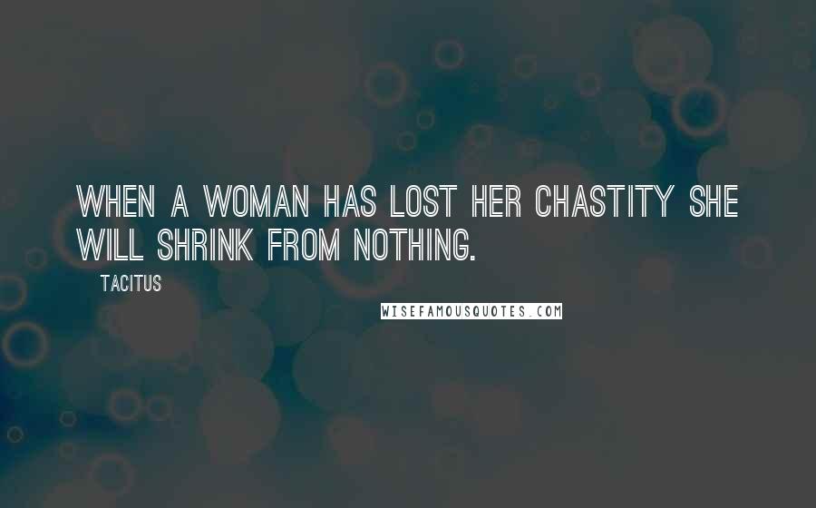 Tacitus Quotes: When a woman has lost her chastity she will shrink from nothing.