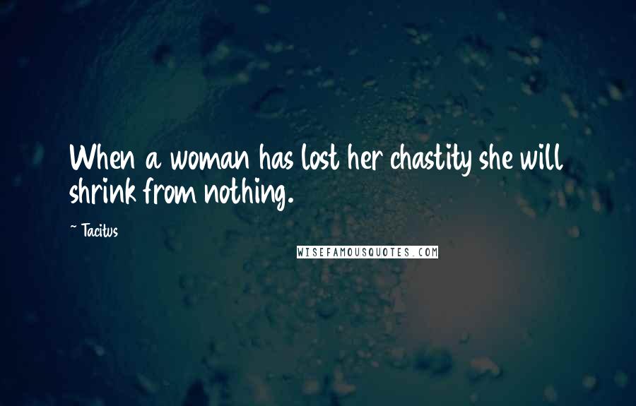 Tacitus Quotes: When a woman has lost her chastity she will shrink from nothing.