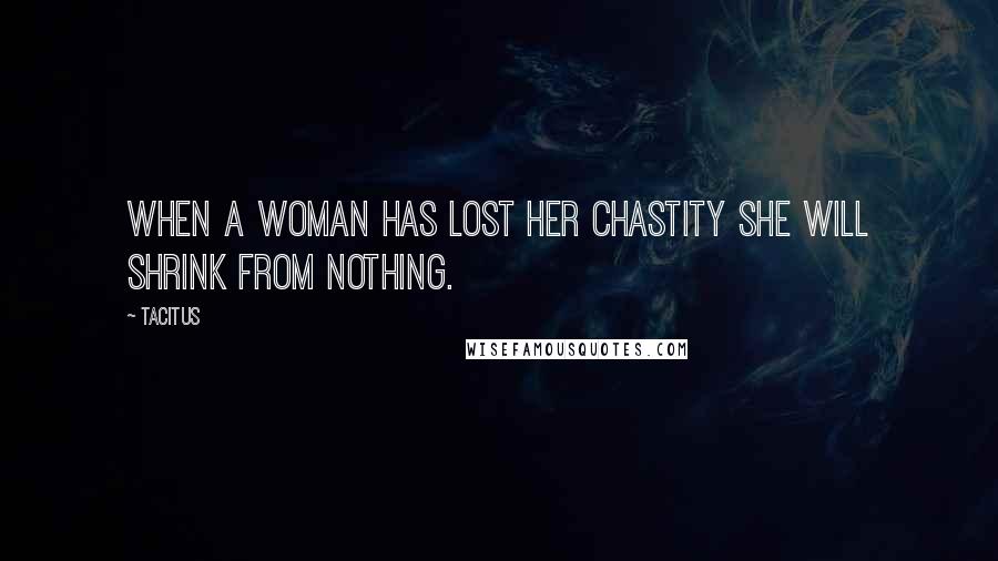 Tacitus Quotes: When a woman has lost her chastity she will shrink from nothing.