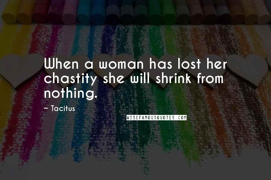 Tacitus Quotes: When a woman has lost her chastity she will shrink from nothing.