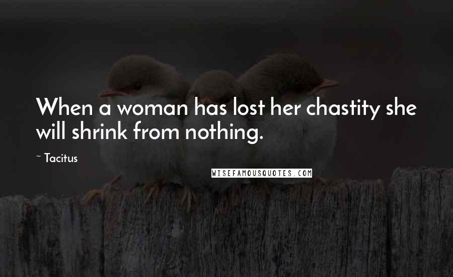 Tacitus Quotes: When a woman has lost her chastity she will shrink from nothing.