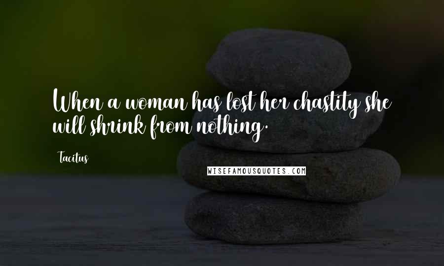 Tacitus Quotes: When a woman has lost her chastity she will shrink from nothing.