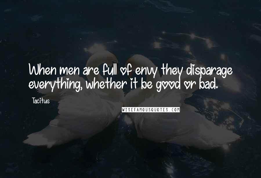 Tacitus Quotes: When men are full of envy they disparage everything, whether it be good or bad.