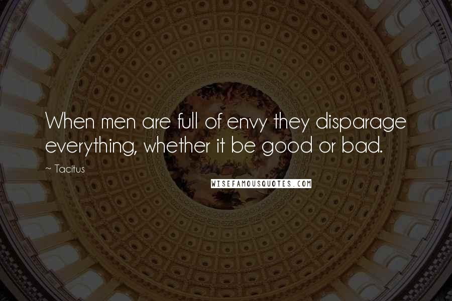 Tacitus Quotes: When men are full of envy they disparage everything, whether it be good or bad.