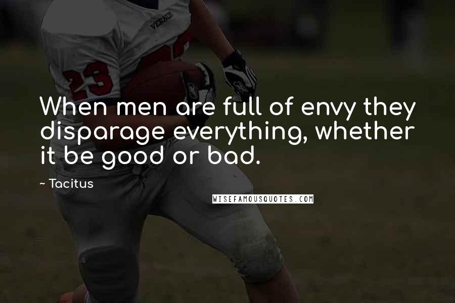 Tacitus Quotes: When men are full of envy they disparage everything, whether it be good or bad.