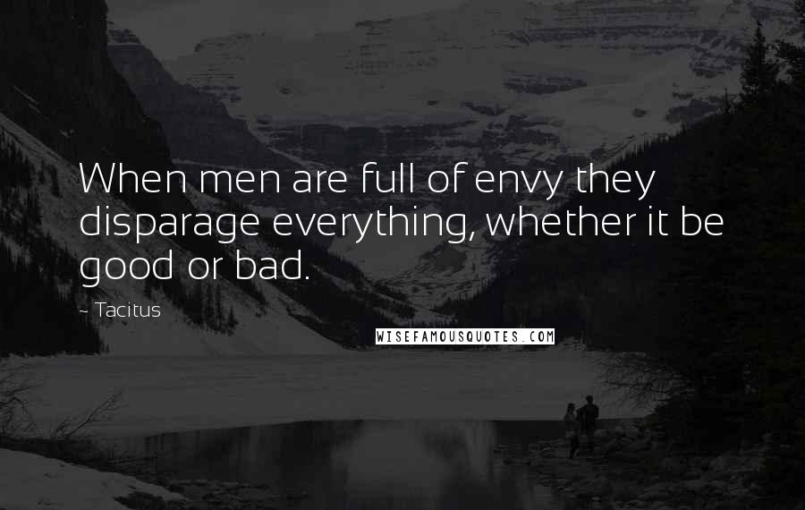 Tacitus Quotes: When men are full of envy they disparage everything, whether it be good or bad.