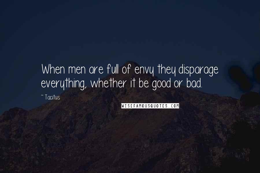 Tacitus Quotes: When men are full of envy they disparage everything, whether it be good or bad.