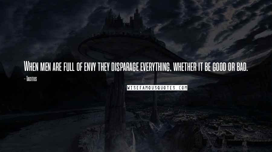 Tacitus Quotes: When men are full of envy they disparage everything, whether it be good or bad.