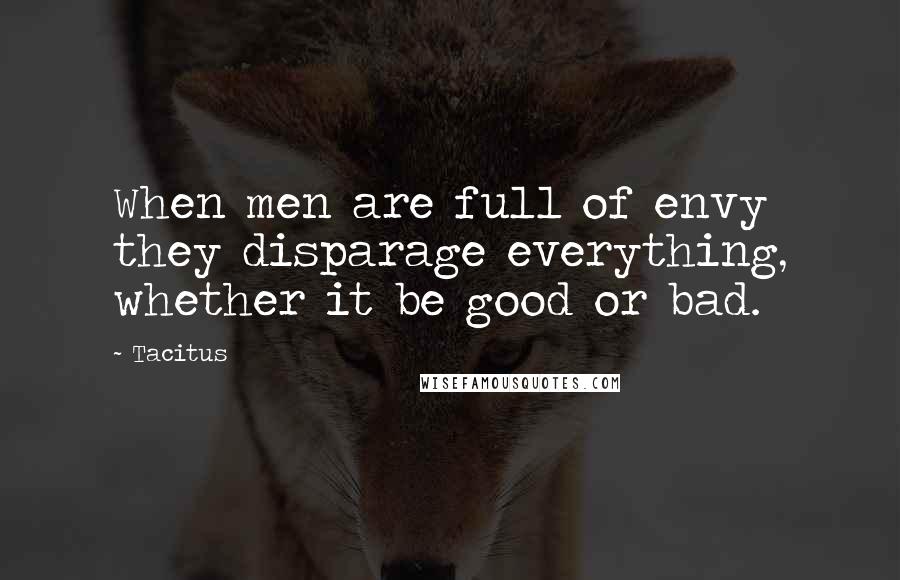 Tacitus Quotes: When men are full of envy they disparage everything, whether it be good or bad.