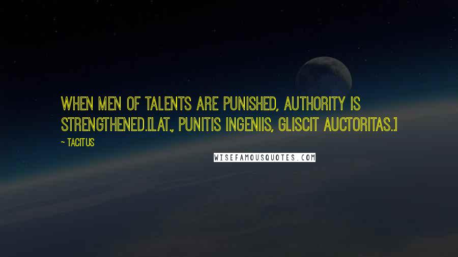 Tacitus Quotes: When men of talents are punished, authority is strengthened.[Lat., Punitis ingeniis, gliscit auctoritas.]