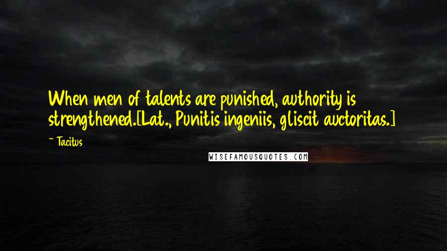 Tacitus Quotes: When men of talents are punished, authority is strengthened.[Lat., Punitis ingeniis, gliscit auctoritas.]