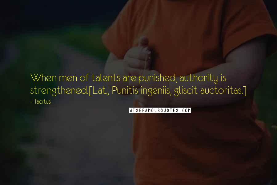 Tacitus Quotes: When men of talents are punished, authority is strengthened.[Lat., Punitis ingeniis, gliscit auctoritas.]