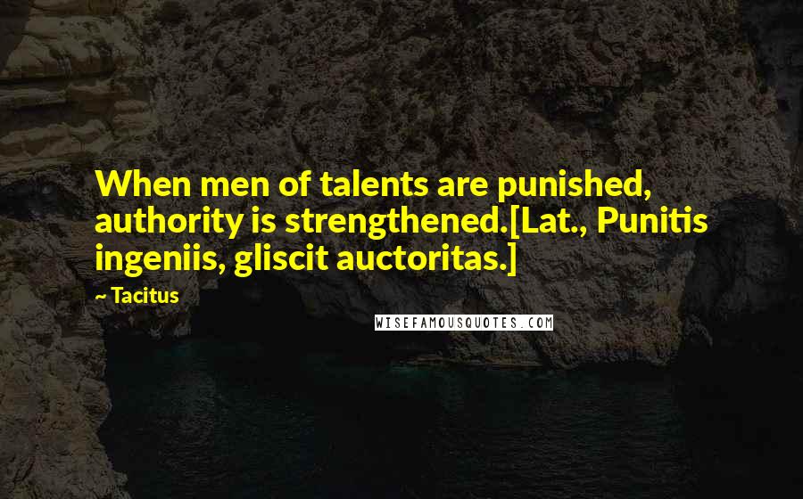 Tacitus Quotes: When men of talents are punished, authority is strengthened.[Lat., Punitis ingeniis, gliscit auctoritas.]