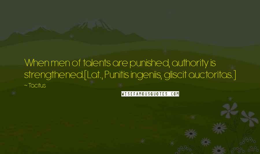 Tacitus Quotes: When men of talents are punished, authority is strengthened.[Lat., Punitis ingeniis, gliscit auctoritas.]