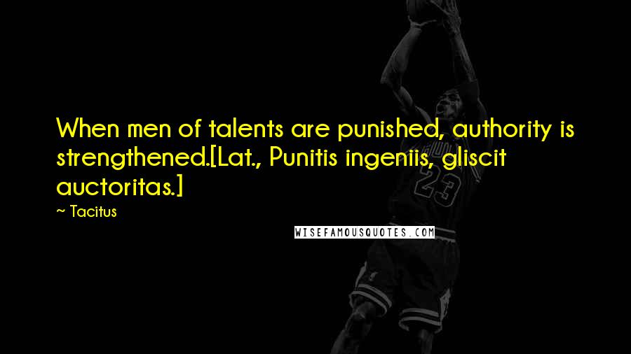 Tacitus Quotes: When men of talents are punished, authority is strengthened.[Lat., Punitis ingeniis, gliscit auctoritas.]