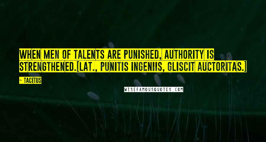 Tacitus Quotes: When men of talents are punished, authority is strengthened.[Lat., Punitis ingeniis, gliscit auctoritas.]